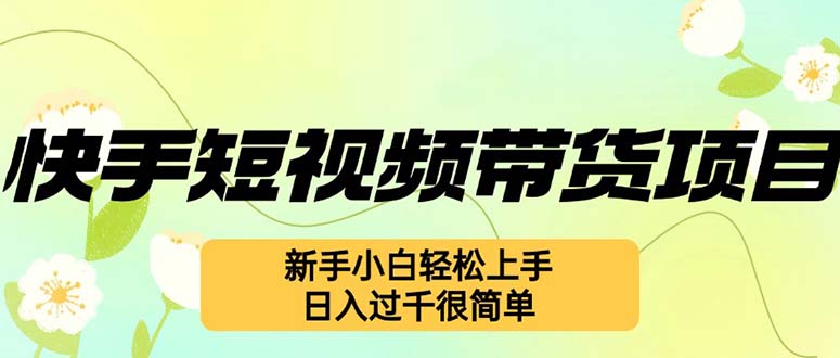 快手短视频带货项目，最新玩法 新手小白轻松上手，日入过千很简单-网创资源