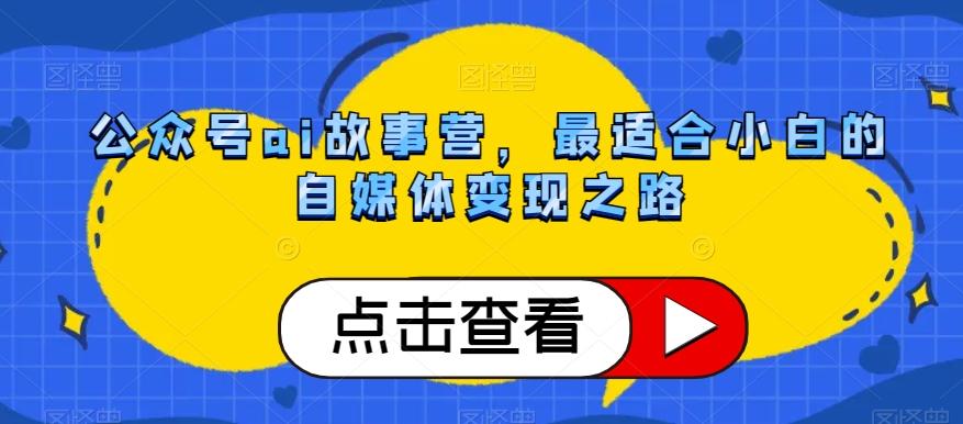 公众号ai故事营，最适合小白的自媒体变现之路-网创资源
