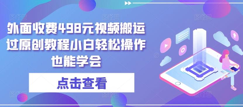 外面收费498元视频搬运过原创教程小白轻松操作也能学会【揭秘】-网创资源
