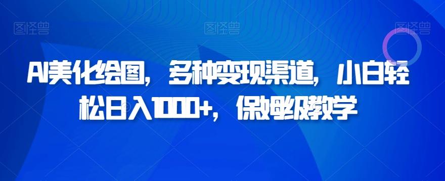 AI美化绘图，多种变现渠道，小白轻松日入1000+，保姆级教学-网创资源