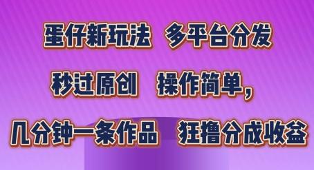蛋仔新玩法，多平台分发，秒过原创，操作简单，几分钟一条作品，狂撸分成收益【揭秘】-网创资源