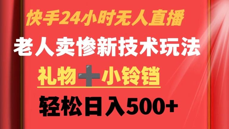 快手24小时无人直播，老人卖惨最新技术玩法，礼物+小铃铛，轻松日入500+【揭秘】-网创资源