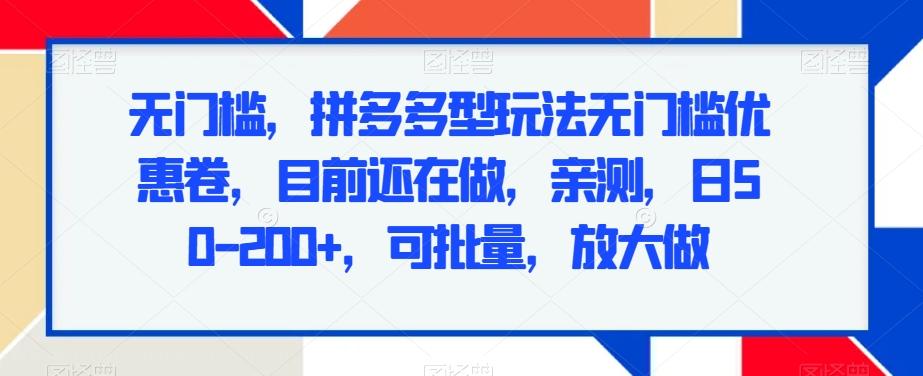 无门槛，拼多多型玩法无门槛优惠卷，目前还在做，亲测，日50-200+，可批量，放大做-网创资源