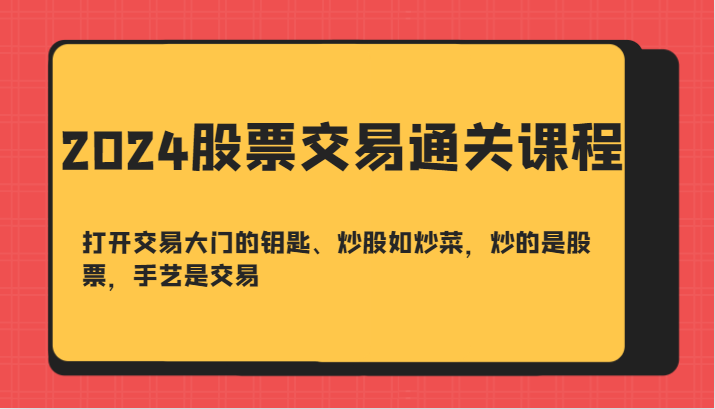 2024股票交易通关课-打开交易大门的钥匙、炒股如炒菜，炒的是股票，手艺是交易-网创资源