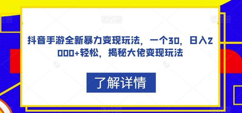 抖音手游全新暴力变现玩法，一个30，日入2000+轻松，揭秘大佬变现玩法【揭秘】-网创资源