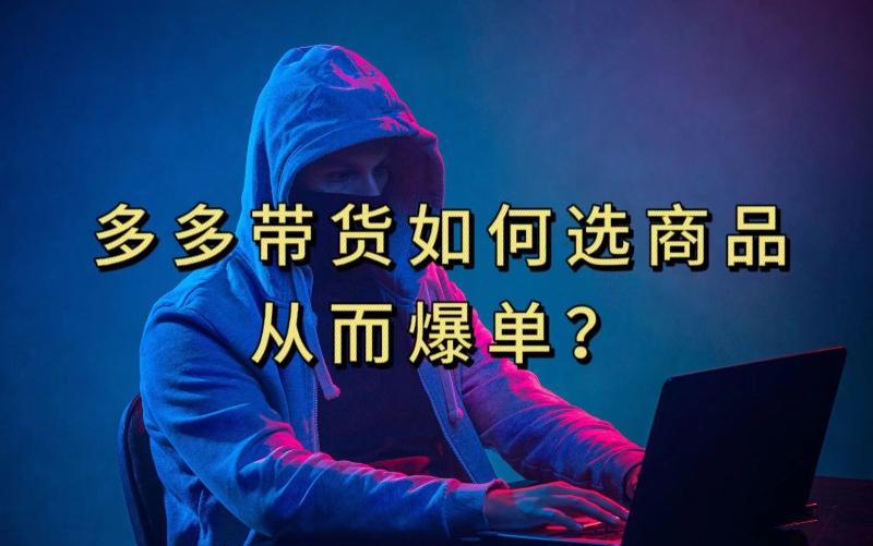 多多视频带货选什么商品链接才能爆单，10分钟教会你，爆单不是浮云【揭秘】-网创资源