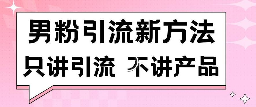 男粉引流新方法日引流100多个男粉只讲引流不讲产品不违规不封号【揭秘】-网创资源