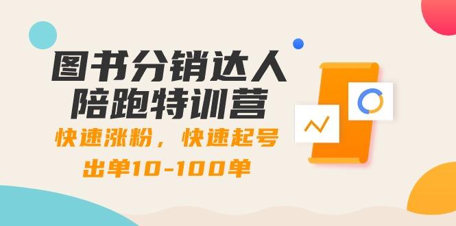 图书分销达人陪跑特训营：快速涨粉，快速起号出单10-100单！-网创资源