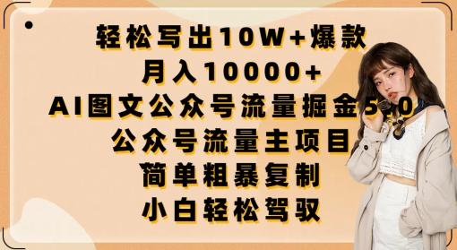 轻松写出10W+爆款，月入10000+，AI图文公众号流量掘金5.0.公众号流量主项目【揭秘】-网创资源