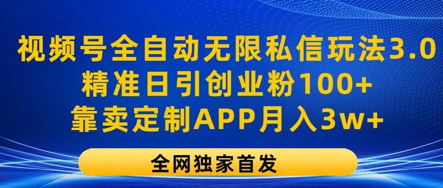 视频号全自动无限私信玩法3.0，精准日引创业粉100+，靠卖定制APP月入3w+-网创资源