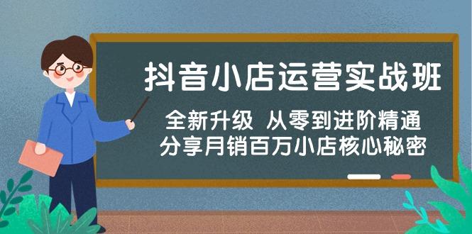 抖音小店运营实战班，全新升级 从零到进阶精通 分享月销百万小店核心秘密-网创资源