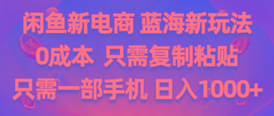 闲鱼新电商,蓝海新玩法,0成本,只需复制粘贴,小白轻松上手,只需一部手机…-网创资源