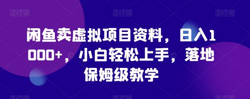 闲鱼卖虚拟项目资料，日入1000+，小白轻松上手，落地保姆级教学-网创资源