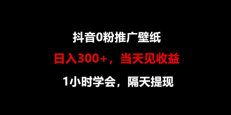 日入300+，抖音0粉推广壁纸，1小时学会，当天见收益，隔天提现-网创资源