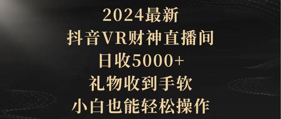 (9595期)2024最新，抖音VR财神直播间，日收5000+，礼物收到手软，小白也能轻松操作-网创资源