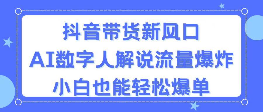 抖音带货新风口，AI数字人解说，流量爆炸，小白也能轻松爆单-网创资源