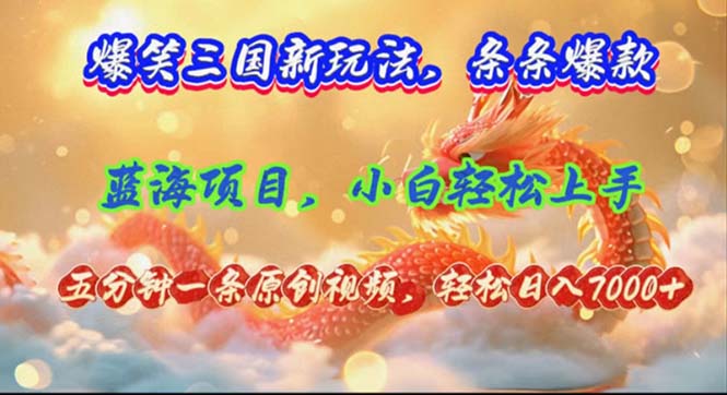 爆笑三国新玩法每条都爆，视频收益 7000+，5 分钟原创，多种变现爽歪歪-网创资源