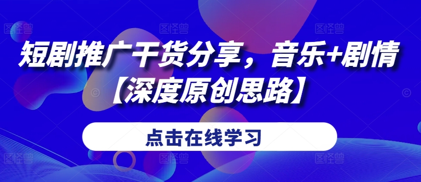 短剧推广干货分享，音乐+剧情【深度原创思路】-网创资源