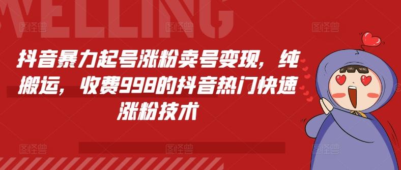抖音暴力起号涨粉卖号变现，纯搬运，收费998的抖音热门快速涨粉技术-网创资源