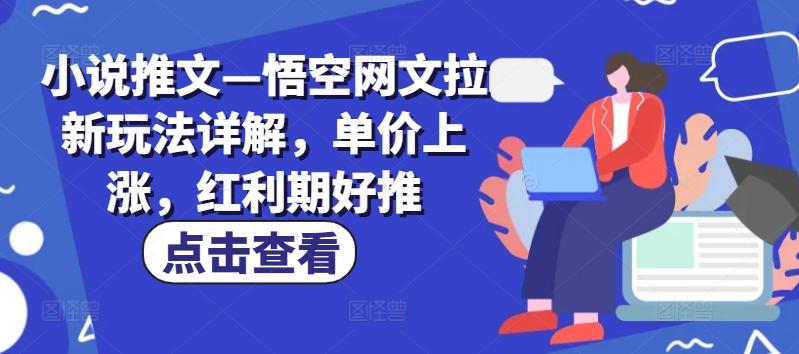 小说推文—悟空网文拉新玩法详解，单价上涨，红利期好推-网创资源