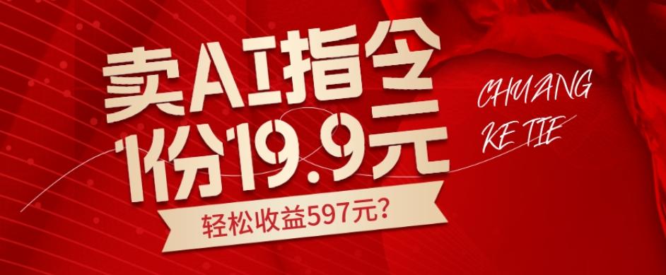 卖AI指令，1份19.9元，1天能卖30份？轻松收益597元？-网创资源