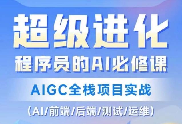程序员的AI必修课，AIGC全栈项目实战（AI/前端/后端/测试/运维)-网创资源