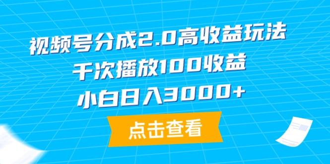 (9716期)视频号分成2.0高收益玩法，千次播放100收益，小白日入3000+-网创资源