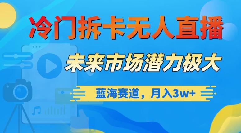 冷门拆卡无人直播，未来市场潜力极大，蓝海赛道，月入3w+【揭秘】-网创资源
