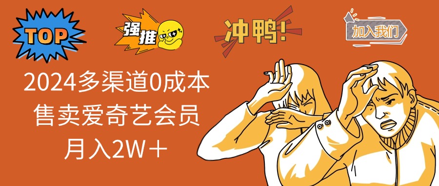 2024多渠道0成本售卖爱奇艺会员月入2W＋-网创资源