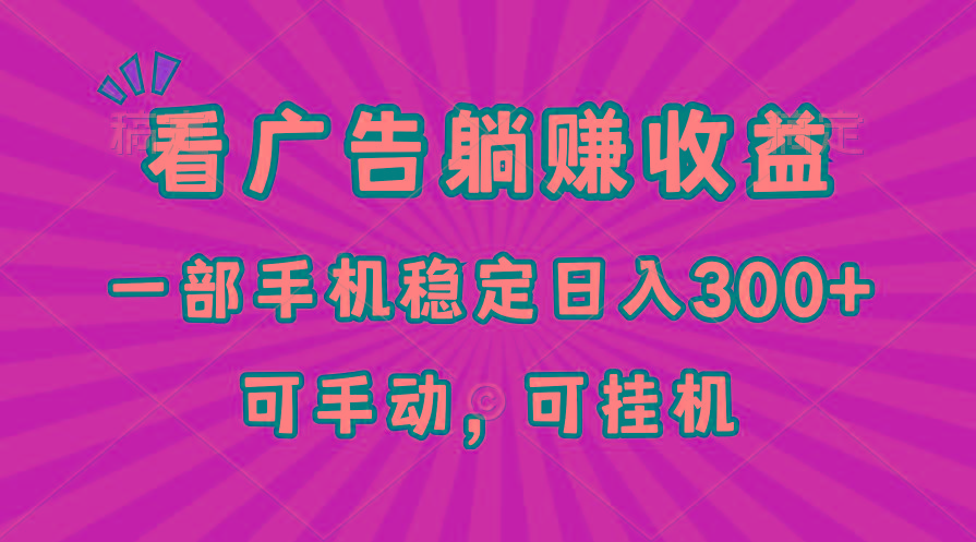 在家看广告躺赚收益，一部手机稳定日入300+，可手动，可挂机！-网创资源