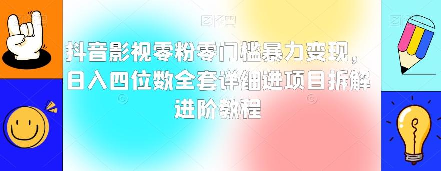 抖音影视零粉零门槛暴力变现，日入四位数全套详细进项目拆解进阶教程【揭秘】-网创资源