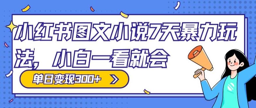 小红书图文小说7天暴力玩法，小白一看就会，单日变现300+-网创资源