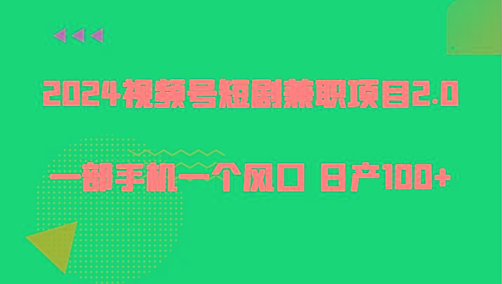 2024视频号短剧兼职项目2.0、一部手机一个风口 日产100+-网创资源