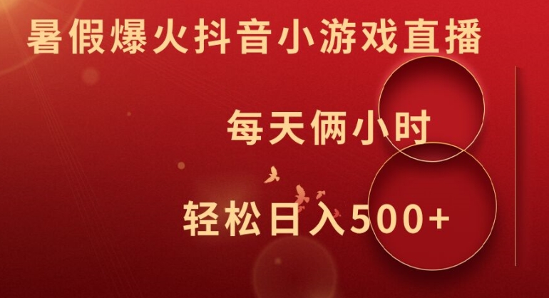 暑假爆火抖音小游戏直播，每天俩小时，轻松日入500+【揭秘】-网创资源