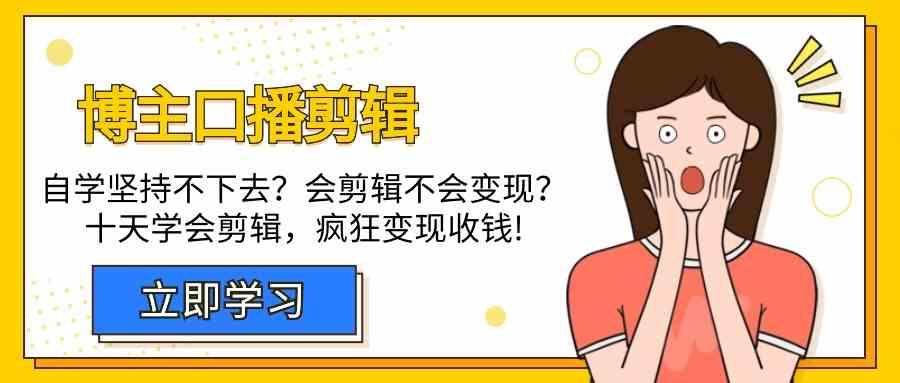 博主口播剪辑课，十天学会视频剪辑，解决变现问题疯狂收钱！-网创资源