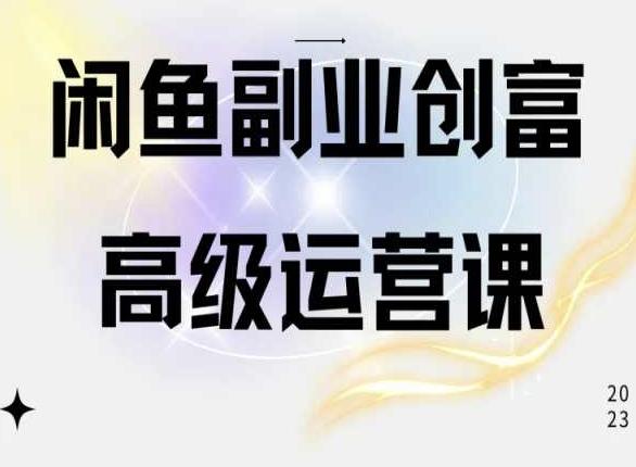 闲鱼电商运营高级课程，一部手机学会闲鱼开店赚钱-网创资源