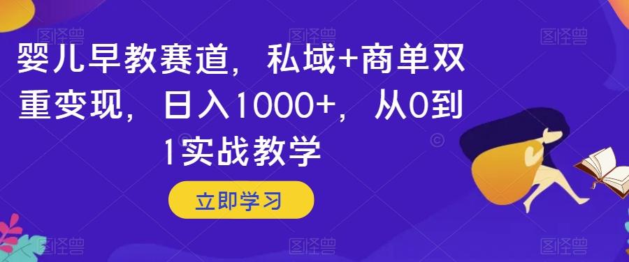 婴儿早教赛道，私域+商单双重变现，日入1000+，从0到1实战教学【揭秘】-网创资源