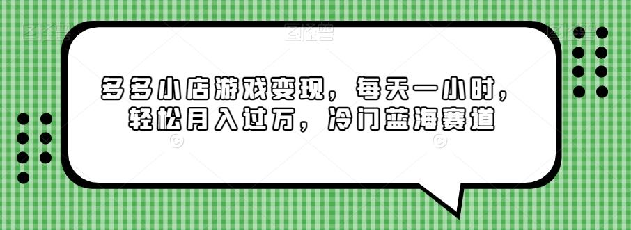 多多小店游戏变现，每天一小时，轻松月入过万，冷门蓝海赛道-网创资源