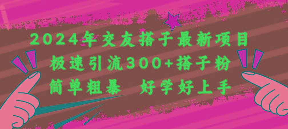 2024年交友搭子最新项目，极速引流300+搭子粉，简单粗暴，好学好上手-网创资源