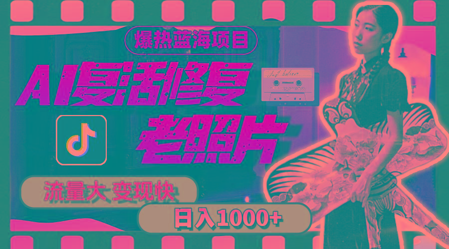 暴热蓝海项目，AI复活修复老照片，流量大 变现快 一天收入1000+教程+素材-网创资源