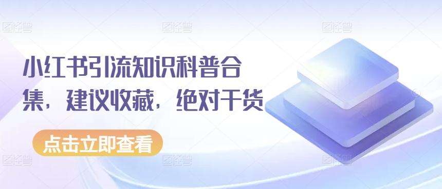 小红书引流知识科普合集，建议收藏，绝对干货-网创资源