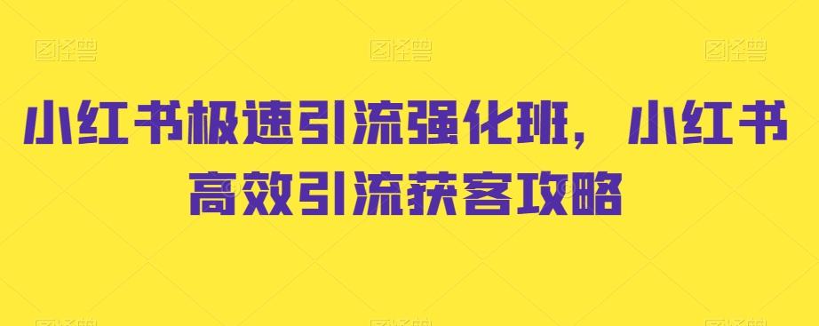 小红书极速引流强化班，小红书高效引流获客攻略-网创资源