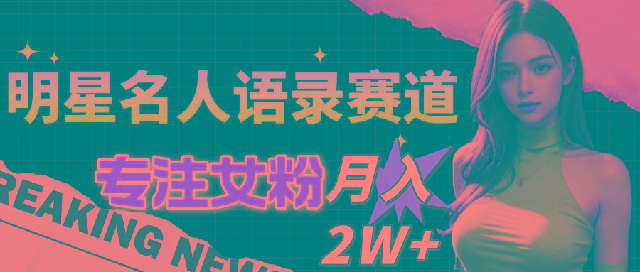 明星名人语录赛道全新升级玩法，专注女粉，月入2W＋(教程+1303G素材-网创资源