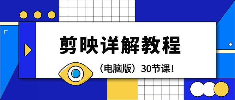 (9423期)剪辑教程-剪映详解操作教程(电脑版)30节课！-网创资源