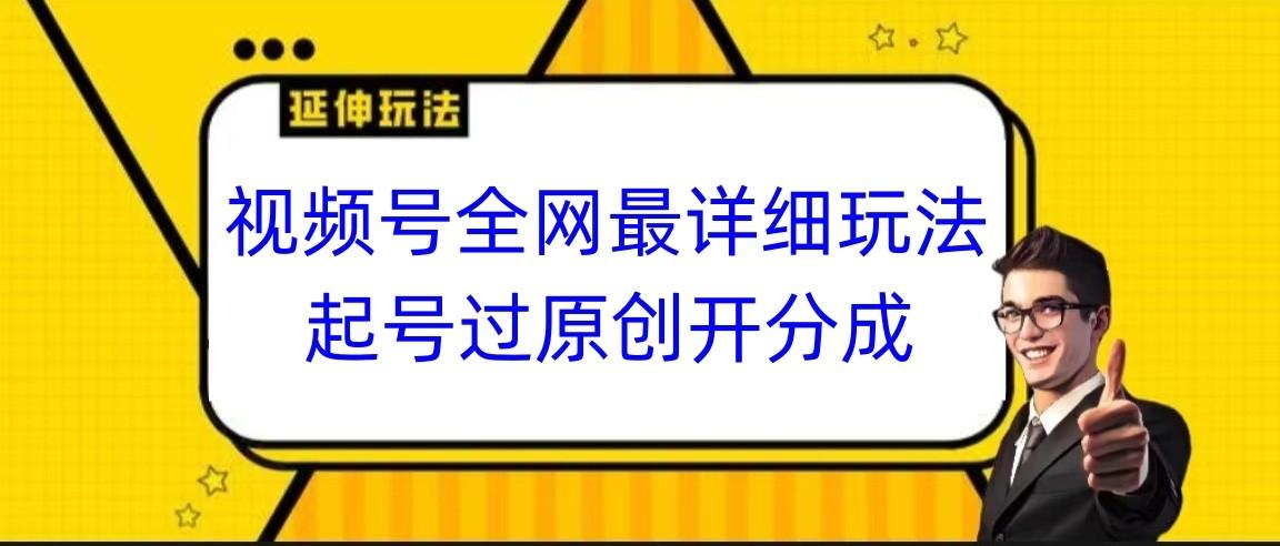 视频号全网最详细玩法，起号过原创开分成，小白跟着视频一步一步去操作-网创资源