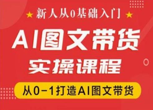 新人从0基础入门，抖音AI图文带货实操课程，从0-1打造AI图文带货-网创资源