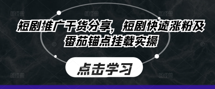 短剧推广干货分享，短剧快速涨粉及番茄锚点挂载实操-网创资源