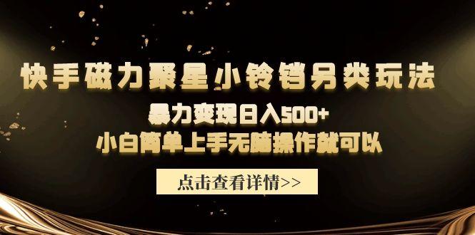 (9689期)快手磁力聚星小铃铛另类玩法，暴力变现日入500+小白简单上手无脑操作就可以-网创资源