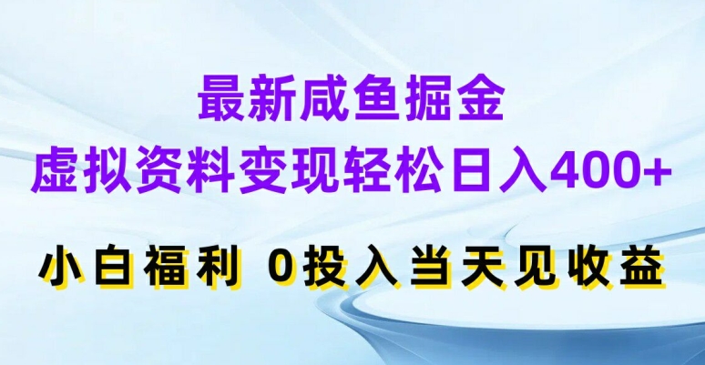 最新咸鱼掘金，虚拟资料变现，轻松日入400+，小白福利，0投入当天见收益【揭秘】-网创资源