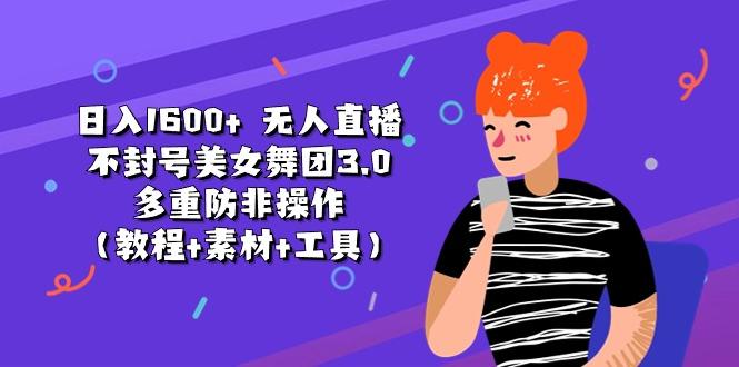 日入1600+ 无人直播不封号美女舞团3.0 多重防非操作(教程+素材+工具-网创资源